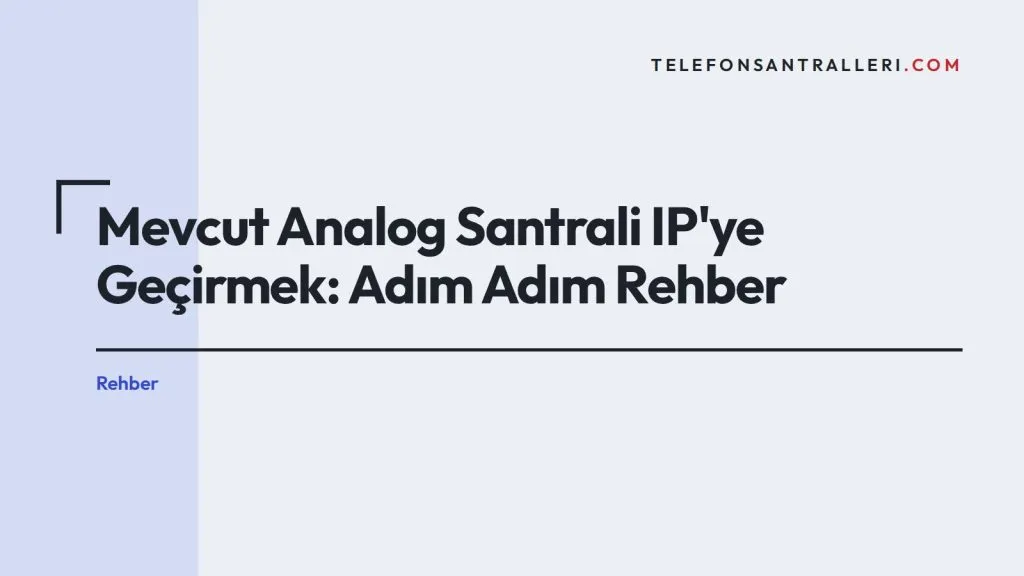 Mevcut Analog Santrali IP’ye Geçirmek: Adım Adım Rehber