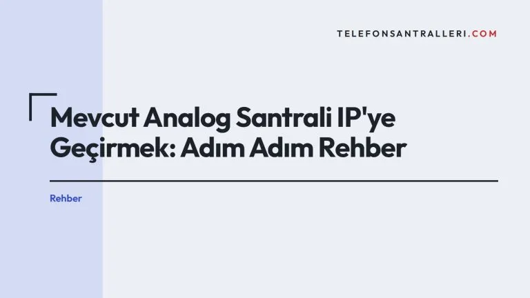 Mevcut Analog Santrali IP’ye Geçirmek: Adım Adım Rehber