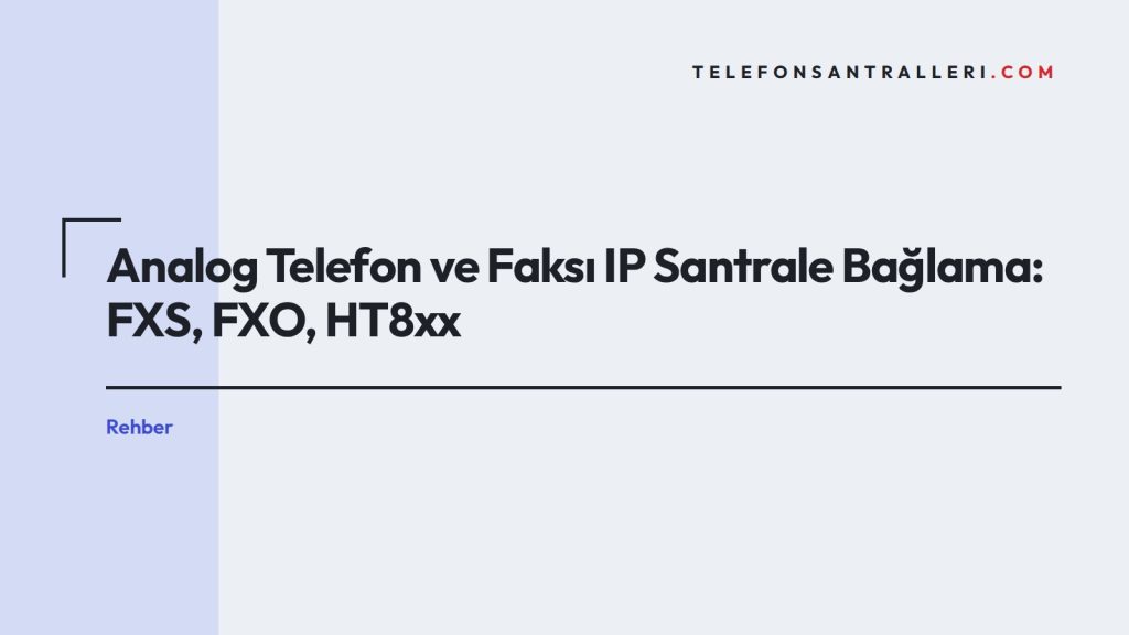 Analog Telefon ve Faksı IP Santrale Bağlama: FXS, FXO, HT8xx