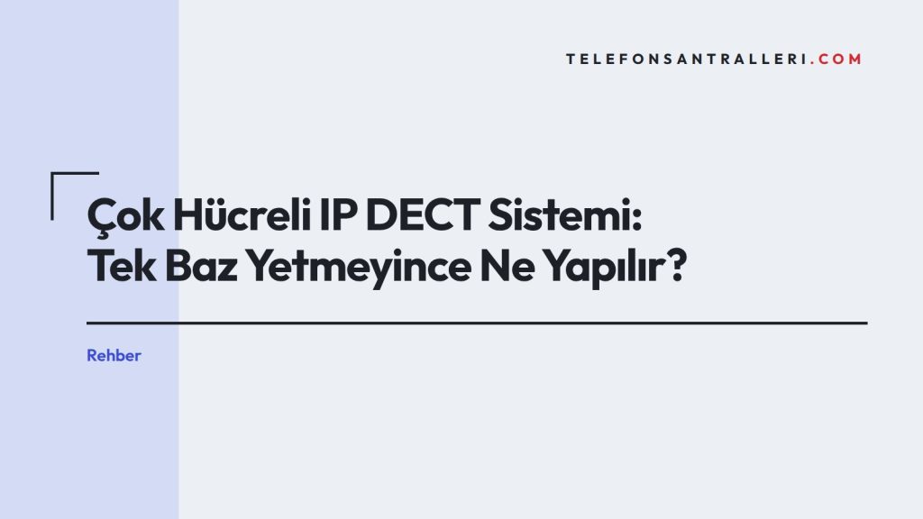 Çok Hücreli IP DECT Sistemi: Tek Baz Yetmeyince Ne Yapılır?