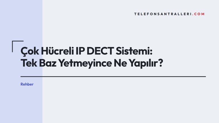 Çok Hücreli IP DECT Sistemi: Tek Baz Yetmeyince Ne Yapılır?