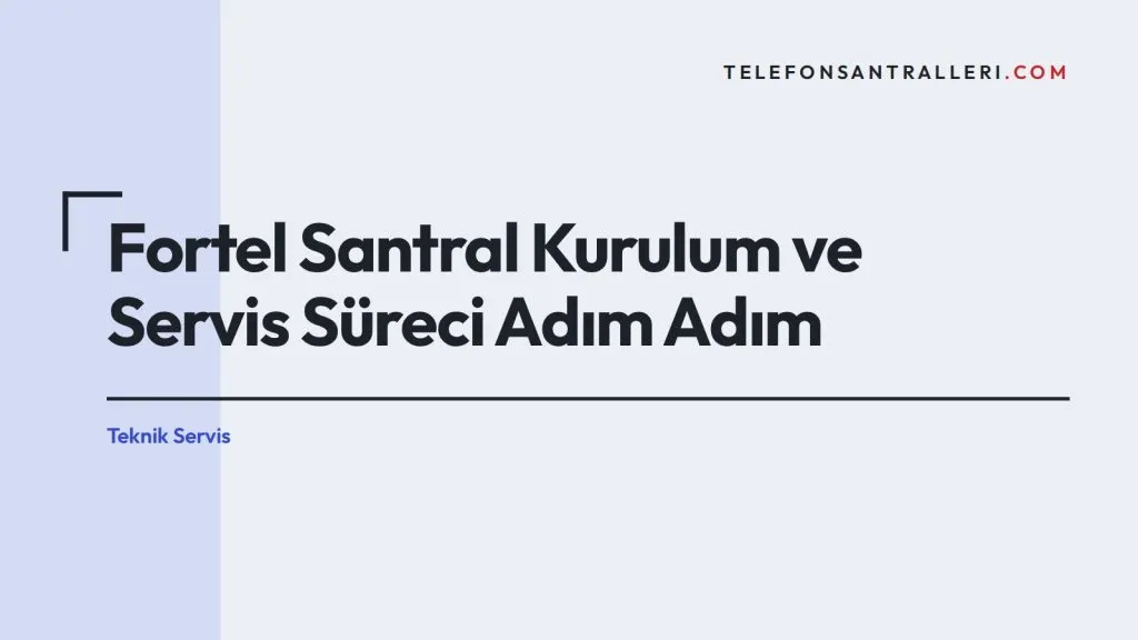 Fortel Santral Kurulum ve Servis Süreci Adım Adım
