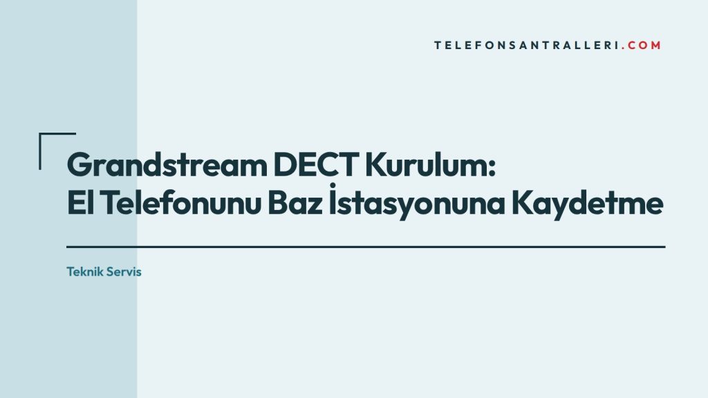 Grandstream DECT Kurulum: El Telefonunu Baz İstasyonuna Kaydetme