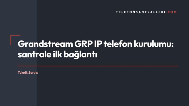 Grandstream GRP IP telefon kurulumu: santrale ilk bağlantı