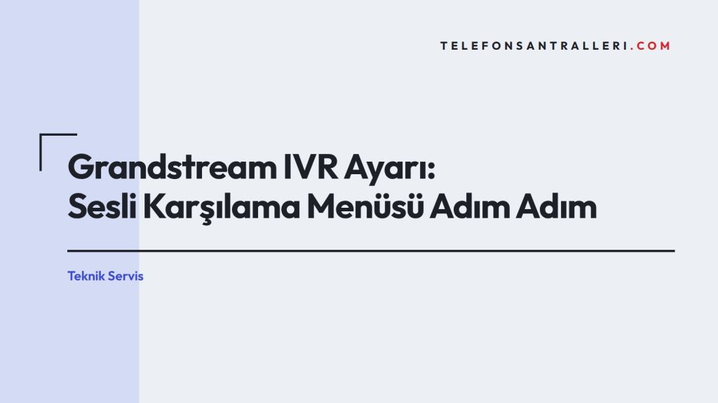 Grandstream IVR Ayarı: Sesli Karşılama Menüsü Adım Adım