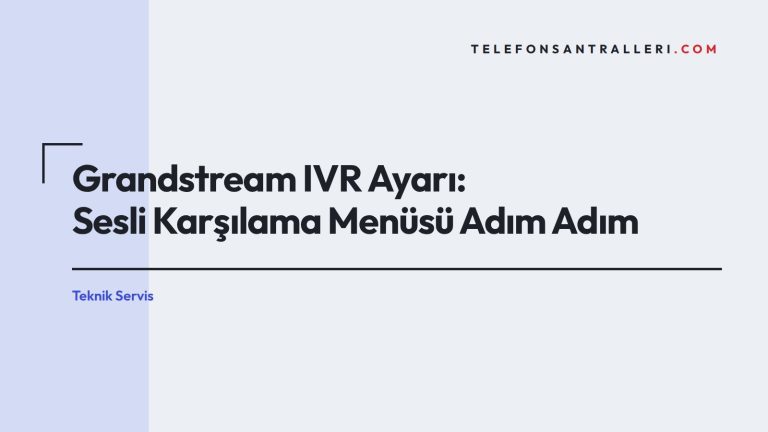 Grandstream IVR Ayarı: Sesli Karşılama Menüsü Adım Adım