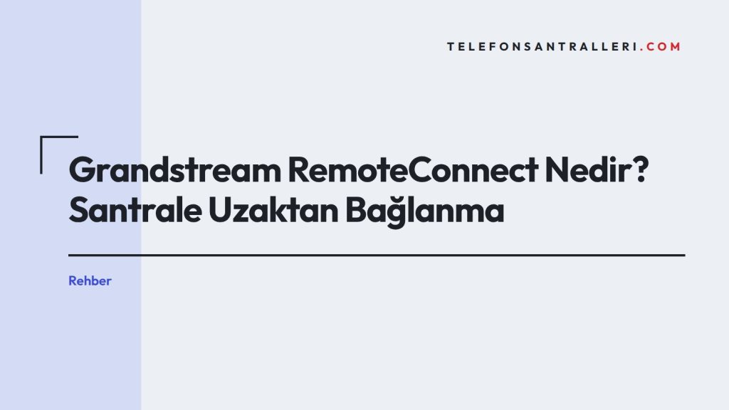 Grandstream RemoteConnect Nedir? Santrale Uzaktan Bağlanma