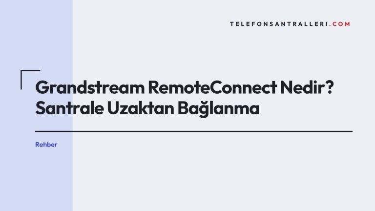 Grandstream RemoteConnect Nedir? Santrale Uzaktan Bağlanma