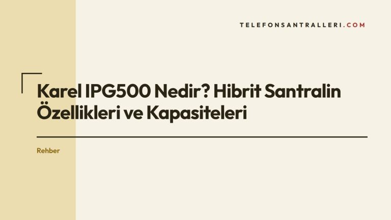 Karel IPG500 Nedir? Hibrit Santralin Özellikleri ve Kapasiteleri