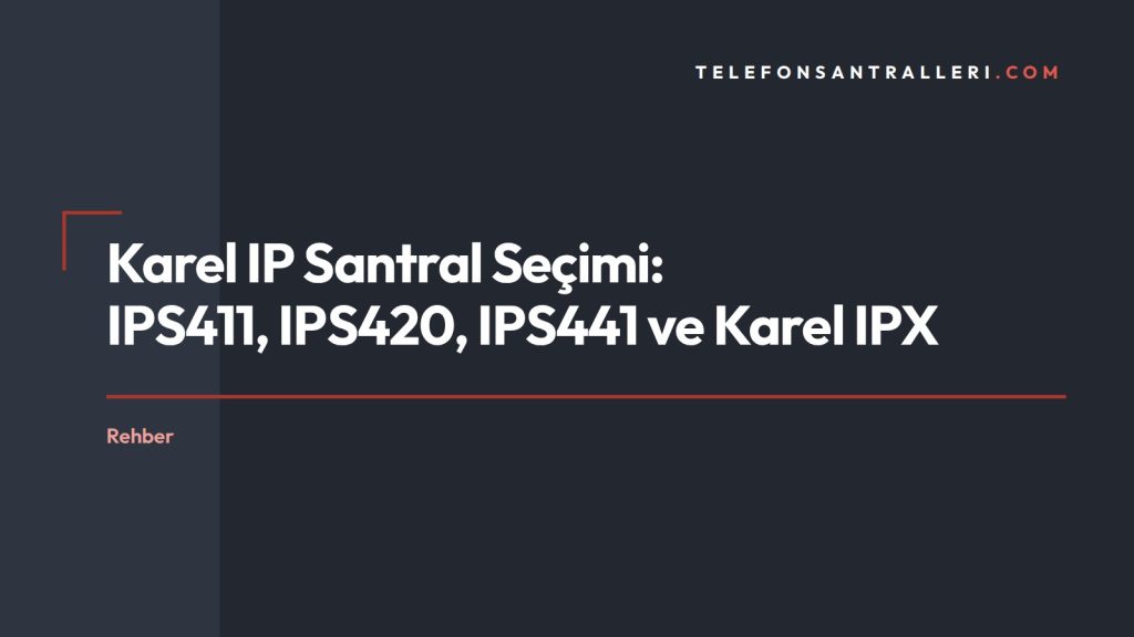 Karel IP Santral Seçimi: IPS411, IPS420, IPS441 ve Karel IPX