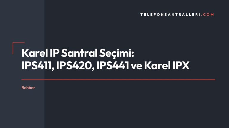 Karel IP Santral Seçimi: IPS411, IPS420, IPS441 ve Karel IPX