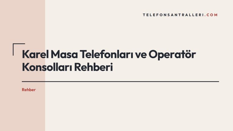 Karel Masa Telefonları ve Operatör Konsolları Rehberi