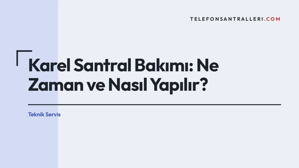 Karel Santral Bakımı: Ne Zaman ve Nasıl Yapılır?