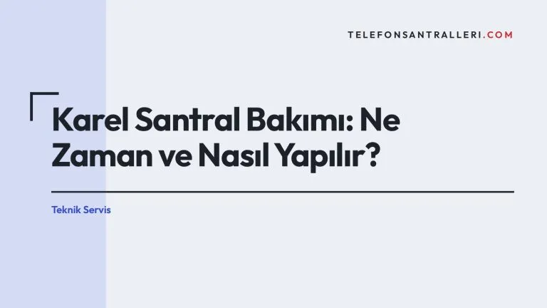 Karel Santral Bakımı: Ne Zaman ve Nasıl Yapılır?