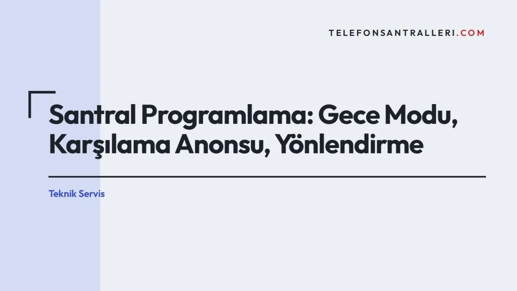 Santral Programlama: Gece Modu, Karşılama Anonsu, Yönlendirme