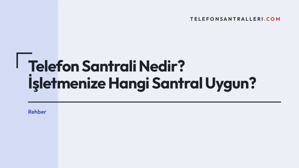 Telefon Santrali Nedir? İşletmenize Hangi Santral Uygun?