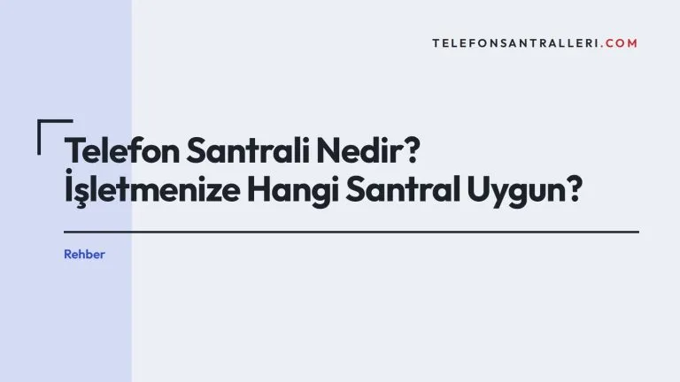 Telefon Santrali Nedir? İşletmenize Hangi Santral Uygun?