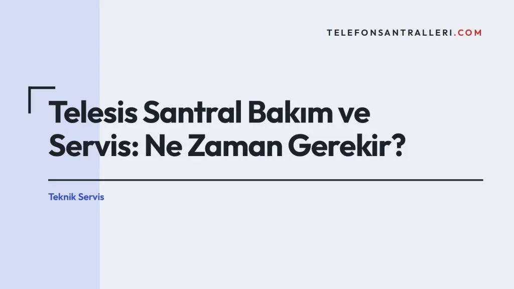 Telesis Santral Bakım ve Servis: Ne Zaman Gerekir?