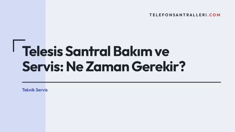 Telesis Santral Bakım ve Servis: Ne Zaman Gerekir?